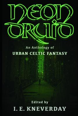 Neon Druid: An Anthology of Urban Celtic Fantasy - Madison Mcsweeney