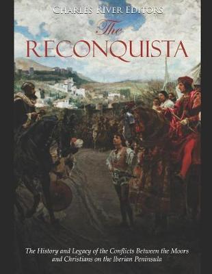 The Reconquista: The History and Legacy of the Conflicts Between the Moors and Christians on the Iberian Peninsula - Charles River Editors