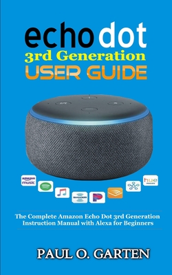 Echo Dot 3rd Generation User Guide: The Complete Amazon Echo 3rd Generation Instruction Manual with Alexa for Beginners - Paul O. Garten