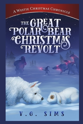 The Great Polar Bear Christmas Revolt: A Westie Christmas Chronicle - V. G. Sims