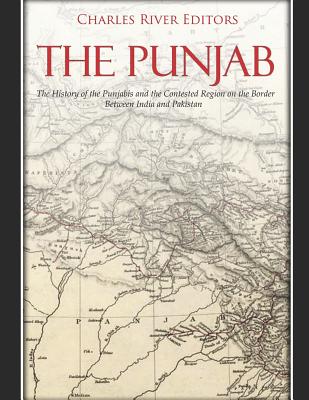 The Punjab: The History of the Punjabis and the Contested Region on the Border Between India and Pakistan - Charles River Editors