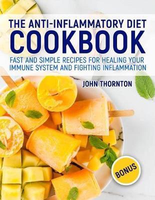 The Anti-Inflammatory Diet Cookbook: Fast and Simple Recipes for Healing Your Immune System and Fighting Inflammation - John Thornton