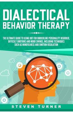 Poza produsului Dialectical Behavior Therapy: The Ultimate Guide for Using DBT for Borderline Personality Disorder, Difficult Emotions and Mood Swings, Including Te - Steven Turner