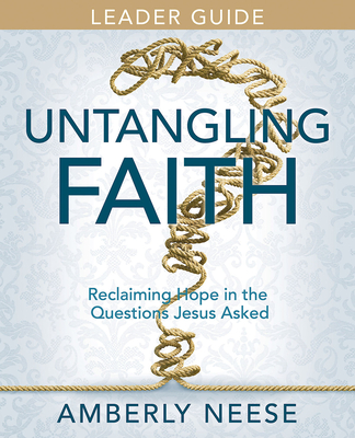 Untangling Faith Women's Bible Study Leader Guide: Reclaiming Hope in the Questions Jesus Asked - Amberly Neese