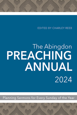 The Abingdon Preaching Annual 2024: Planning Sermons for Every Sunday of the Year - Charley Reeb
