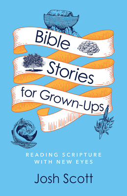 Bible Stories for Grown-Ups: Reading Scripture with New Eyes - Josh Scott