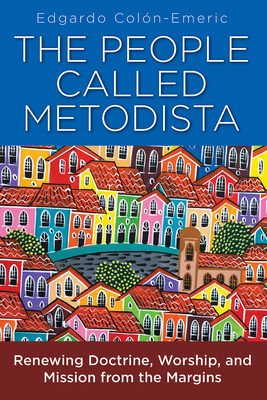 The People Called Metodista: Renewing Doctrine, Worship, and Mission from the Margins - Edgardo A. Colon-emeric