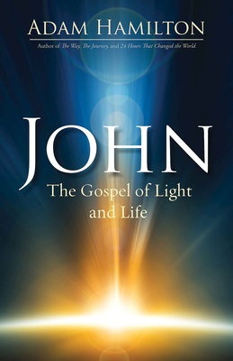 John: The Gospel of Light and Life - Adam Hamilton
