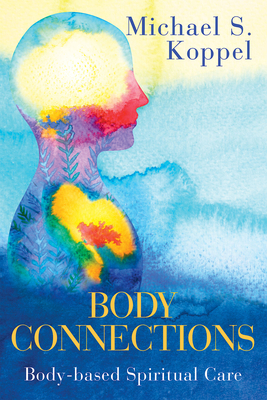 Body Connections: Body-Based Spiritual Care - Michael S. Koppel