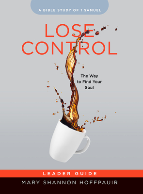 Lose Control - Women's Bible Study Leader Guide: The Way to Find Your Soul - Mary Shannon Hoffpauir