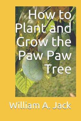 How to Plant and Grow the Paw Paw Tree - William A. Jack
