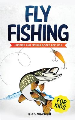 Fly Fishing for Kids: Hunting and Fishing Books for Kids - Isiah Maxwell