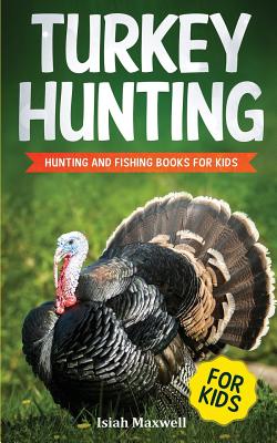 Turkey Hunting for Kids: Hunting and Fishing Books for Kids - Isiah Maxwell