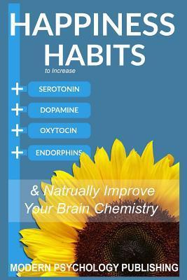 Happiness: Habits to Increase Serotonin, Dopamine, Oxytocin and Endorphins & Naturally Improve Brain Chemistry - Modern Psychology Publishing