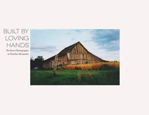 Built By Loving Hands: The Barn Photography of Marilyn Brummet - Aaron Brummet