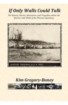 Poza produsului If Only Walls Could Talk: The History, Heroes, Adventures, and Tragedies within the Quarter-mile Walls of the Warsaw Speedway - Kim Gregory-baney