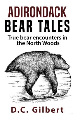 Adirondack Bear Tales: True Bear Encounters in the North Woods - D. C. Gilbert