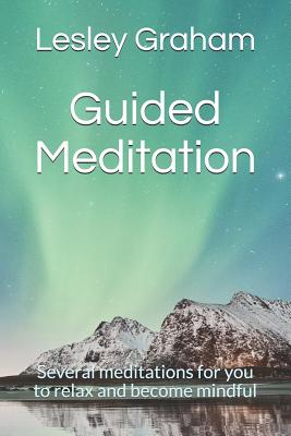 Guided Meditation: Several Meditations for You to Relax and Become Mindful - Lesley Graham