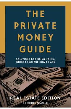 Coperta cărții 'The Private Money Guide: Real Estate Edition: Solutions to Finding Money. Where to Go & How to Ask. - Lorissa Naugle'