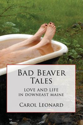 Bad Beaver Tales: Love and Life in Downeast Maine - Carol Leonard