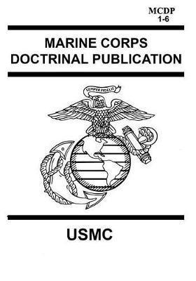 Marine Corps Doctrinal Publication McDp 1-6: Contains McDp 1 Warfighting, McDp 2 Intelligence, McDp 3 Expeditionary, Operations McDp 4 Logistics, McDp - Usmc