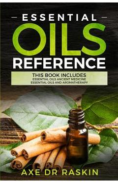 Poza produsului Essential Oils Reference: This Book includes: Essential Oils Ancient Medicine + Essential Oils and Aromatherapy - Guide for Beginners for Healin - Axe Dr Raskin