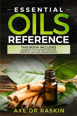 Essential Oils Reference: This Book includes: Essential Oils Ancient Medicine + Essential Oils and Aromatherapy - Guide for Beginners for Healin - Axe Dr Raskin