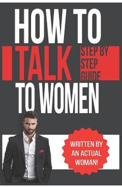 Coperta cărții 'How To Talk To Women: A Practical Guide on How to Eliminate Approach Anxiety, Increase Your Social Confidence and'