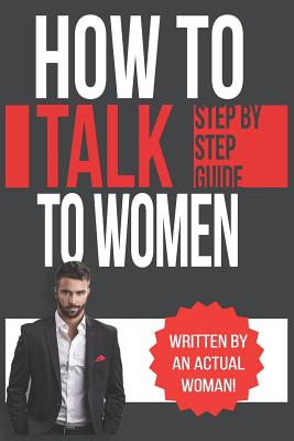 How To Talk To Women: A Practical Guide on How to Eliminate Approach Anxiety, Increase Your Social Confidence and Improve Your Dating Life a - Rachel Belle