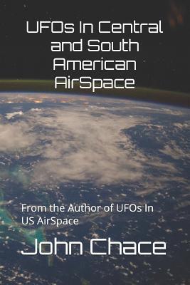 UFOs In Central and South American AirSpace: From the Author of UFOs In US AirSpace - John Scott Chace