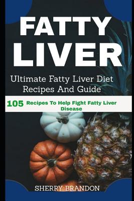 Fatty Liver Diet: Ultimate Fatty Liver Diet Recipes and Guide 105 Recipes to Help Fight Fatty Liver Disease (Fatty Liver Cure, Fatty Liv - Sherry Brandon