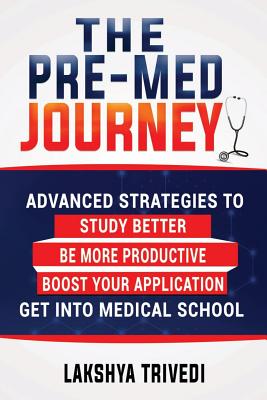 The Pre-Med Journey: Advanced Strategies To Get Into Medical School - Lakshya Trivedi