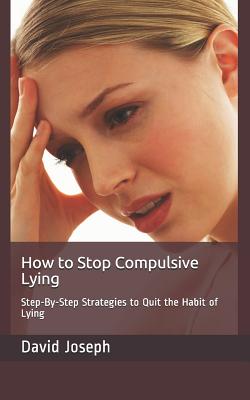 How to Stop Compulsive Lying: Step-By-Step Strategies to Quit the Habit of Lying - David Joseph