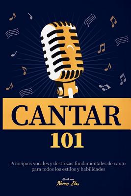 Cantar 101: Principios vocales y destrezas fundamentales de canto para todos los estilos y habilidades - Nancy Bos