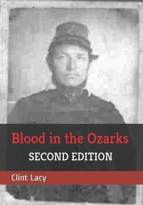 Blood in the Ozarks: Union War Crimes Against Southern Sympathizers and Civilians in Occupied Missouri - Clint E. Lacy