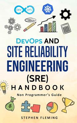 DevOps and Site Reliability Engineering (SRE) Handbook: Non-Programmer's Guide - Stephen Fleming