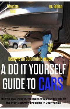 Coperta cărții 'Become an Automobile Expert a Do It Yourself Guide to Cars 1st Edition: How to Buy, Inspect, Maintain, Troubleshoot and'