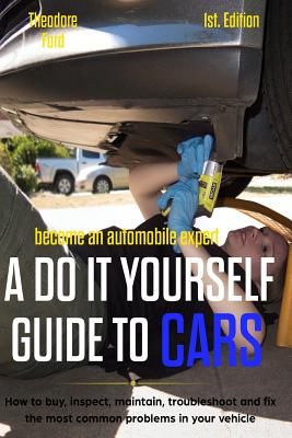 Become an Automobile Expert a Do It Yourself Guide to Cars 1st Edition: How to Buy, Inspect, Maintain, Troubleshoot and Fix the Most Common Problems i - Alan Adran Delfin Cota