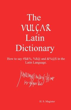 Poza produsului The Vulgar Latin Dictionary: How to say #$&%, %$@ and &%@$ in the Latin Language. - H. S. Magister