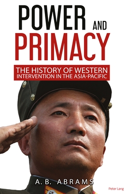 Power and Primacy: A Recent History of Western Intervention in the Asia-Pacific - A. B. Abrams
