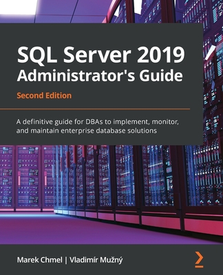 SQL Server 2019 Administrator's Guide, Second Edition: A definitive guide for DBAs to implement, monitor, and maintain enterprise database solutions - Marek Chmel