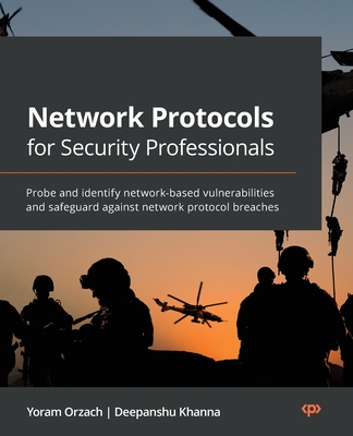 Network Protocols for Security Professionals: Probe and identify network-based vulnerabilities and safeguard against network protocol breaches - Yoram Orzach