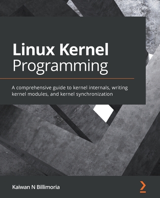 Linux Kernel Programming: A comprehensive guide to kernel internals, writing kernel modules, and kernel synchronization - Kaiwan N. Billimoria
