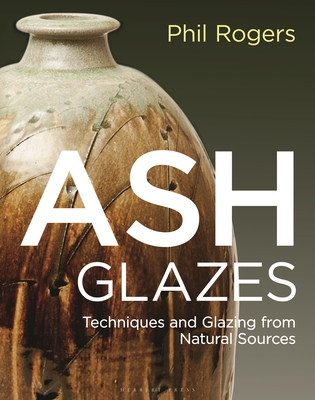 Ash Glazes: Techniques and Glazing from Natural Sources - Phil Rogers
