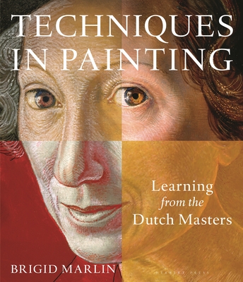 Techniques in Painting: Learning from the Dutch Masters - Brigid Marlin