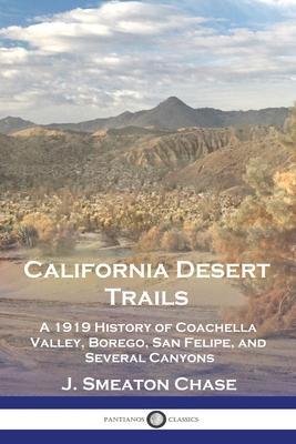 California Desert Trails: A 1919 History of Coachella Valley, Borego, San Felipe, and Several Canyons - J. Smeaton Chase