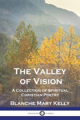 The Valley of Vision: A Collection of Spiritual Christian Poetry - Blanche Mary Kelly