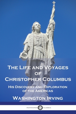 The Life and Voyages of Christopher Columbus: His Discovery and Exploration of the Americas - Washington Irving