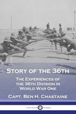 Story of the 36th: The Experiences of the 36th Division in World War One - Capt Ben H. Chastaine