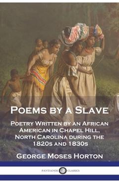 Poza produsului Poems by a Slave: Poetry Written by an African American in Chapel Hill, North Carolina during the 1820s and 1830s - George Moses Horton